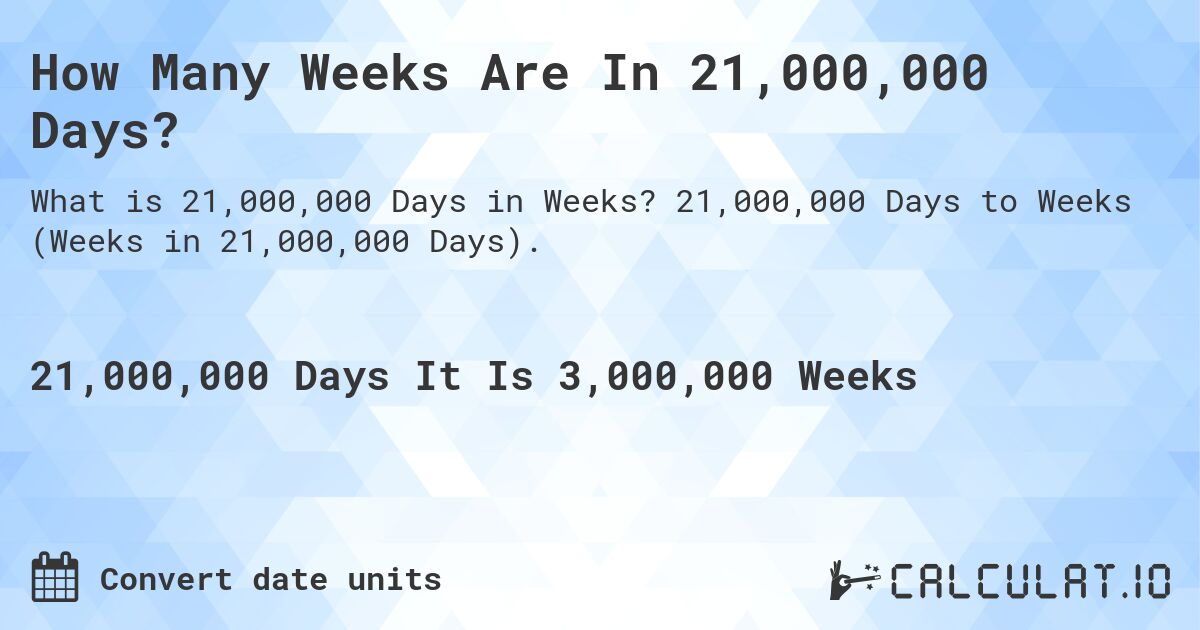 How Many Weeks Are In 21,000,000 Days?. 21,000,000 Days to Weeks (Weeks in 21,000,000 Days).