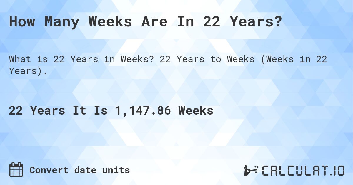 How Many Weeks Are In 22 Years?. 22 Years to Weeks (Weeks in 22 Years).