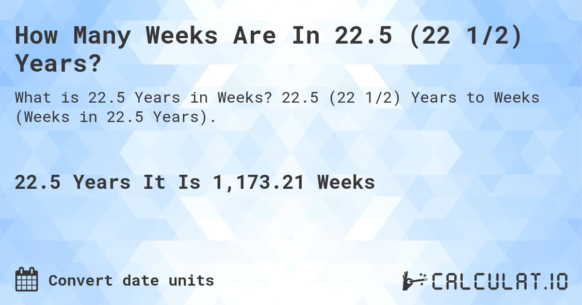 How Many Weeks Are In 22.5 (22 1/2) Years?. 22.5 (22 1/2) Years to Weeks (Weeks in 22.5 Years).