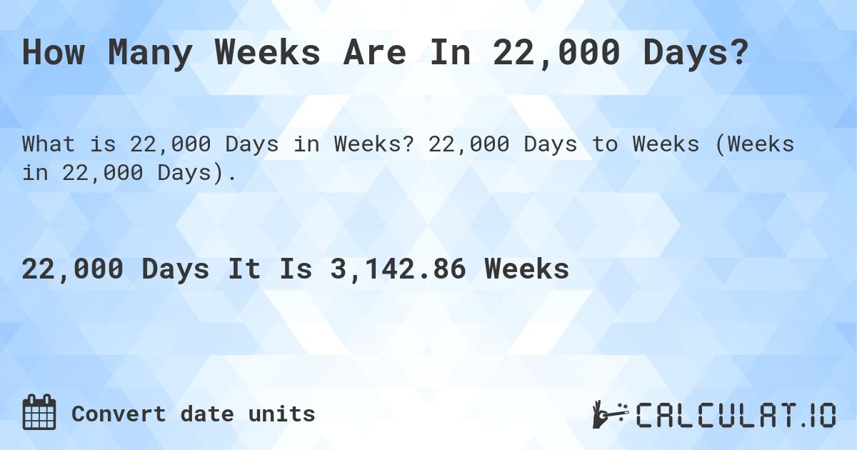 How Many Weeks Are In 22,000 Days?. 22,000 Days to Weeks (Weeks in 22,000 Days).