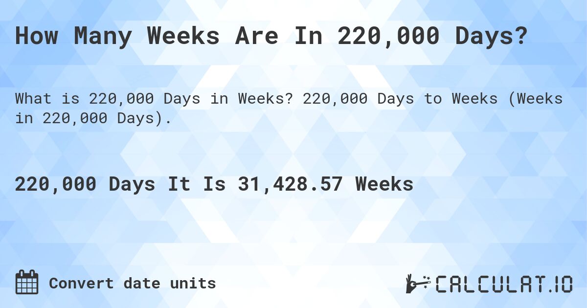 How Many Weeks Are In 220,000 Days?. 220,000 Days to Weeks (Weeks in 220,000 Days).