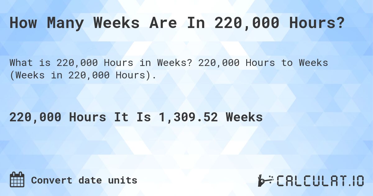 How Many Weeks Are In 220,000 Hours?. 220,000 Hours to Weeks (Weeks in 220,000 Hours).