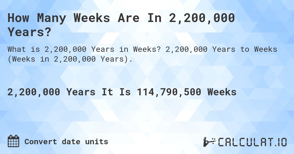 How Many Weeks Are In 2,200,000 Years?. 2,200,000 Years to Weeks (Weeks in 2,200,000 Years).