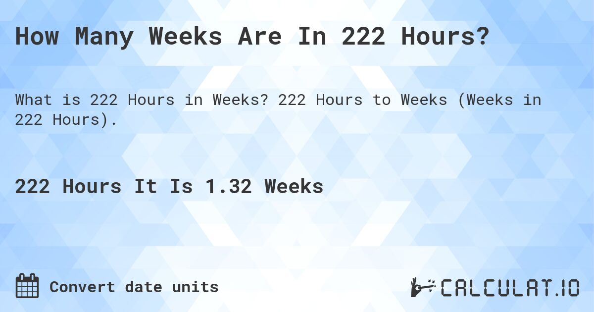 How Many Weeks Are In 222 Hours?. 222 Hours to Weeks (Weeks in 222 Hours).