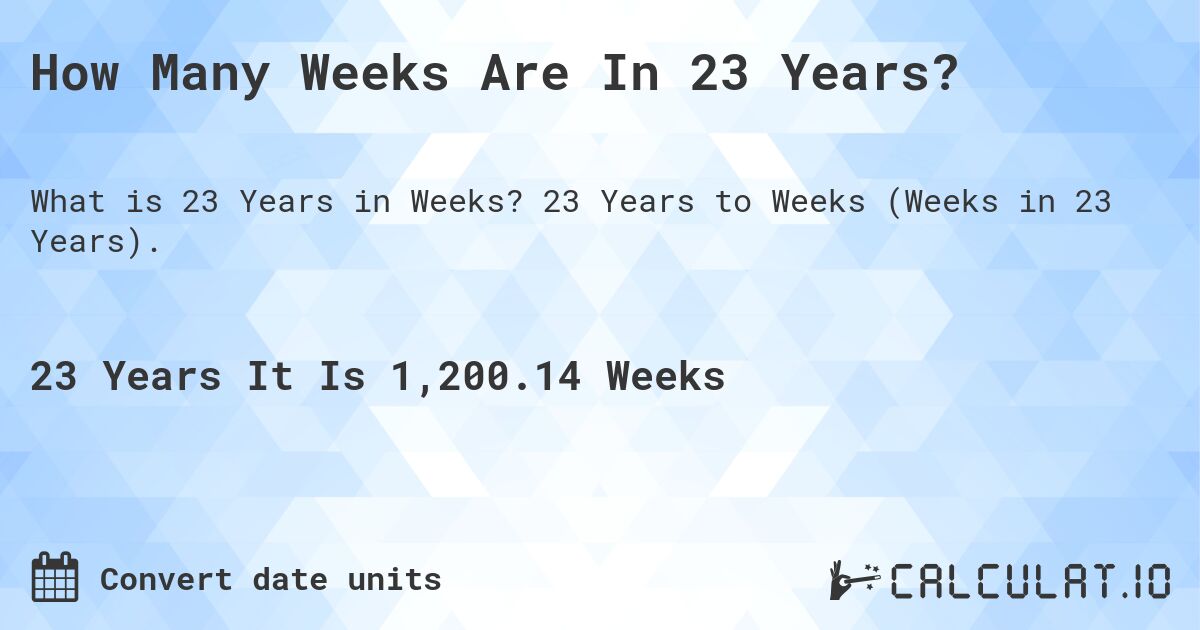 How Many Weeks Are In 23 Years?. 23 Years to Weeks (Weeks in 23 Years).