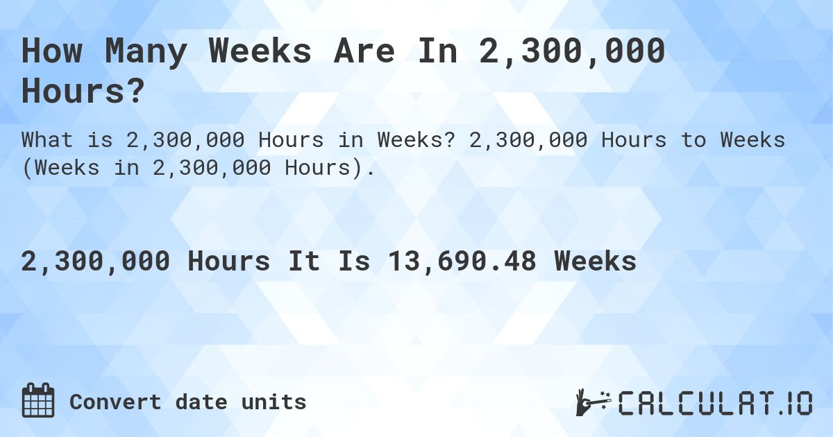 How Many Weeks Are In 2,300,000 Hours?. 2,300,000 Hours to Weeks (Weeks in 2,300,000 Hours).