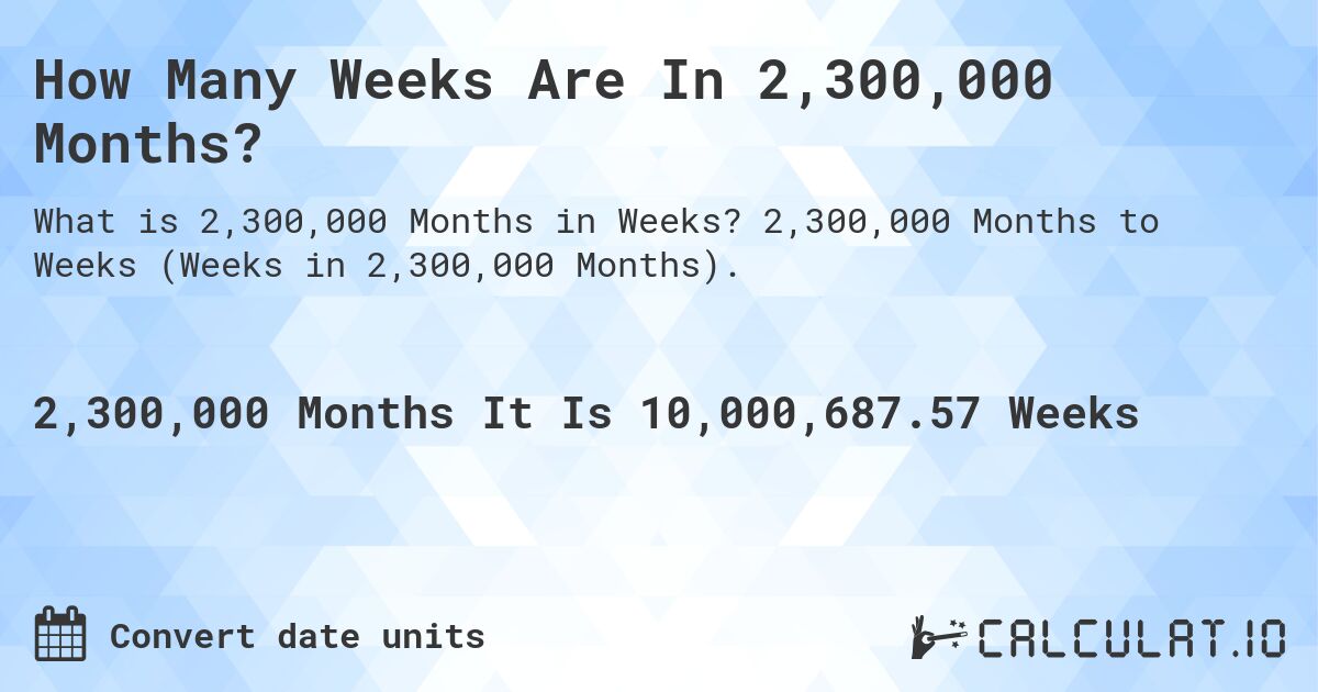 How Many Weeks Are In 2,300,000 Months?. 2,300,000 Months to Weeks (Weeks in 2,300,000 Months).