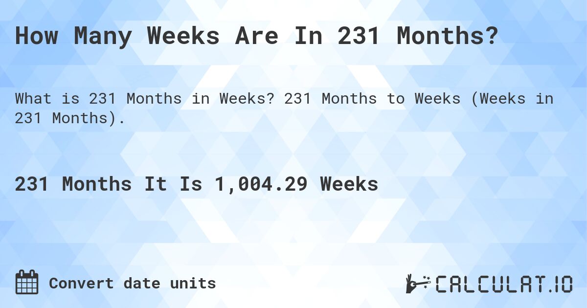 How Many Weeks Are In 231 Months?. 231 Months to Weeks (Weeks in 231 Months).