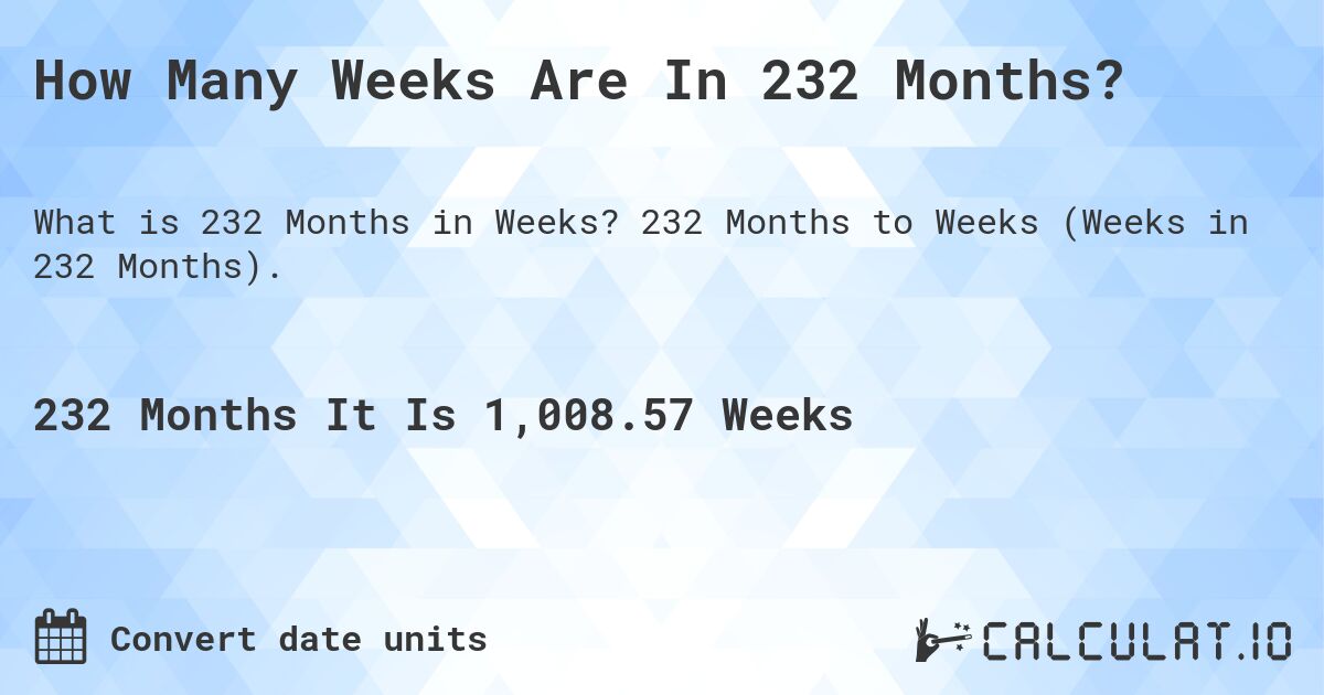 How Many Weeks Are In 232 Months?. 232 Months to Weeks (Weeks in 232 Months).