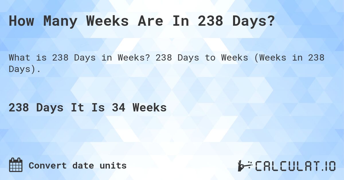 How Many Weeks Are In 238 Days?. 238 Days to Weeks (Weeks in 238 Days).