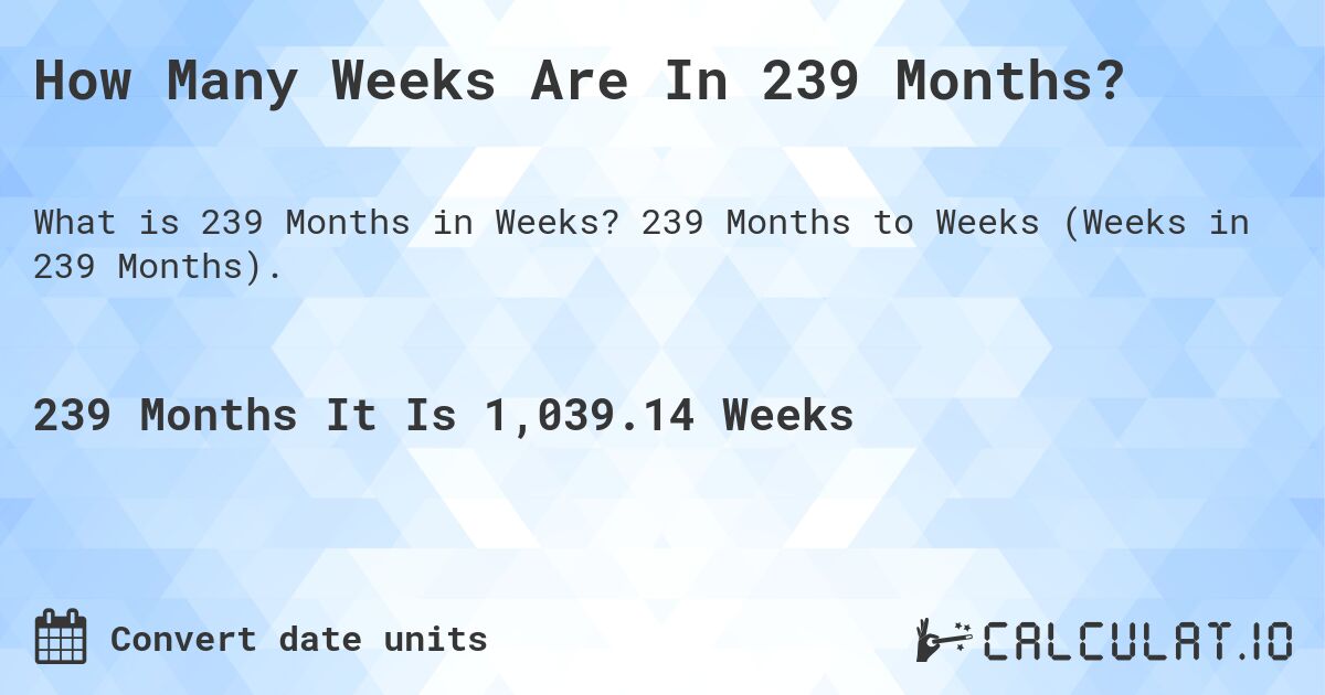 How Many Weeks Are In 239 Months?. 239 Months to Weeks (Weeks in 239 Months).