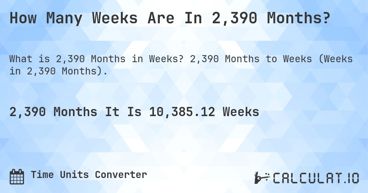 How Many Weeks Are In 2,390 Months?. 2,390 Months to Weeks (Weeks in 2,390 Months).