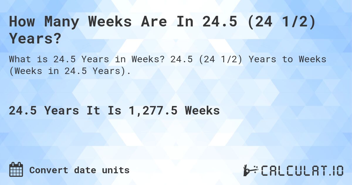 How Many Weeks Are In 24.5 (24 1/2) Years?. 24.5 (24 1/2) Years to Weeks (Weeks in 24.5 Years).