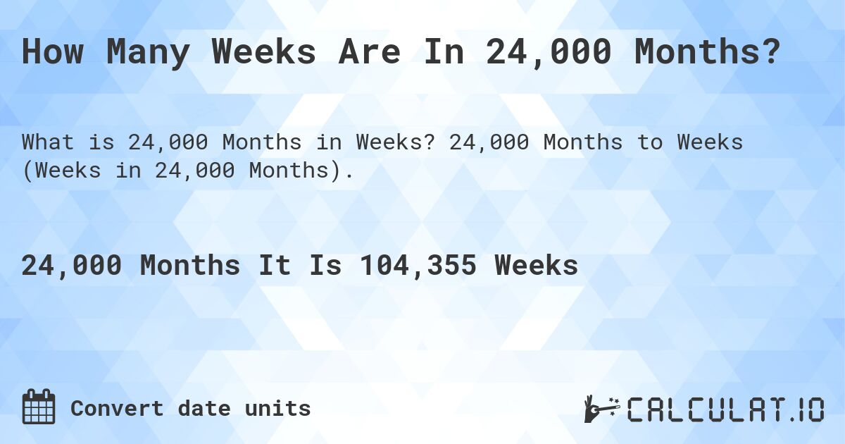 How Many Weeks Are In 24,000 Months?. 24,000 Months to Weeks (Weeks in 24,000 Months).