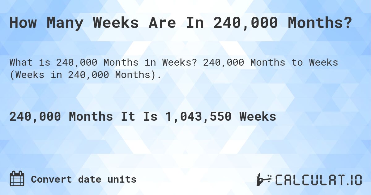 How Many Weeks Are In 240,000 Months?. 240,000 Months to Weeks (Weeks in 240,000 Months).