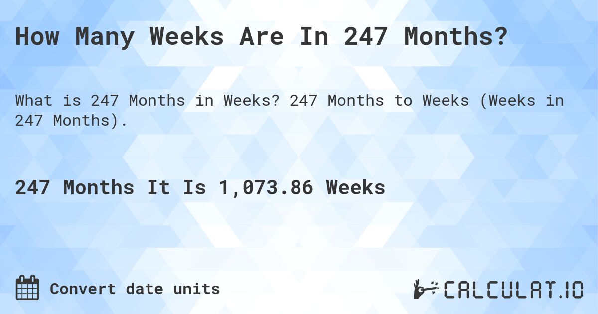 How Many Weeks Are In 247 Months?. 247 Months to Weeks (Weeks in 247 Months).