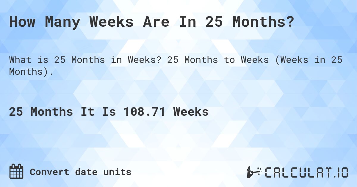 How Many Weeks Are In 25 Months?. 25 Months to Weeks (Weeks in 25 Months).