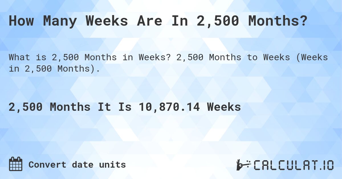 How Many Weeks Are In 2,500 Months?. 2,500 Months to Weeks (Weeks in 2,500 Months).
