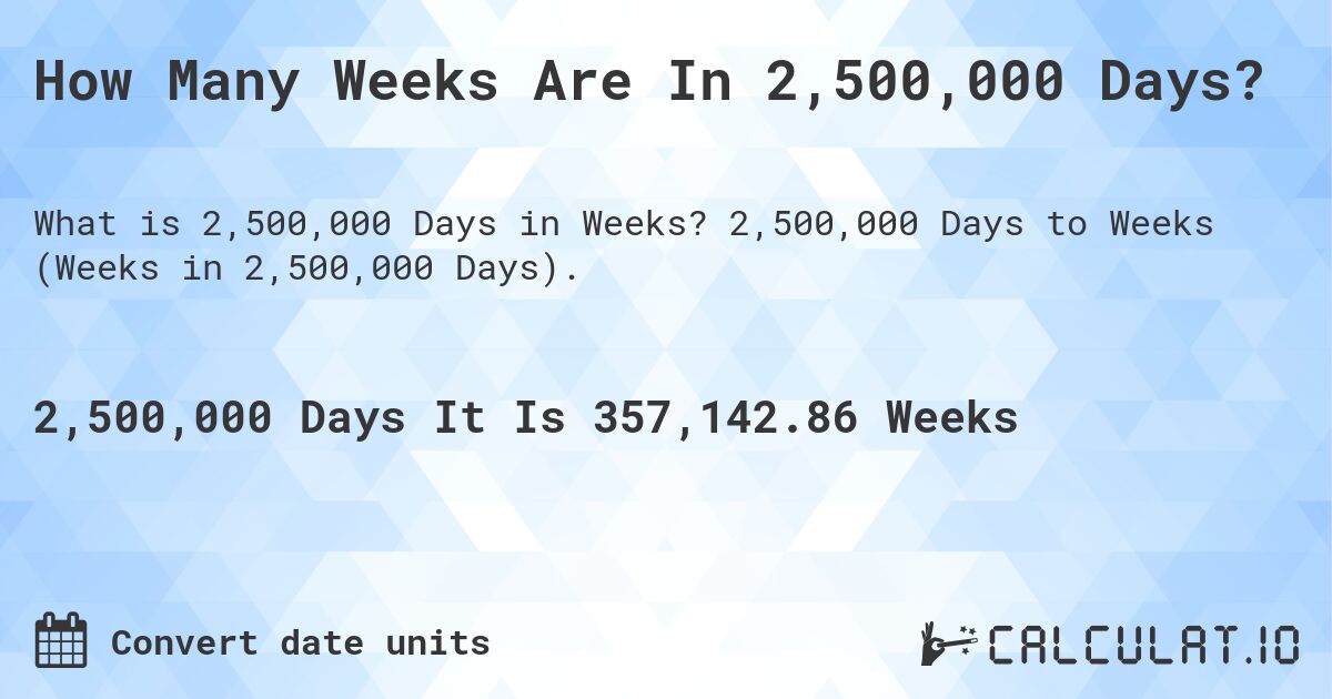 How Many Weeks Are In 2,500,000 Days?. 2,500,000 Days to Weeks (Weeks in 2,500,000 Days).