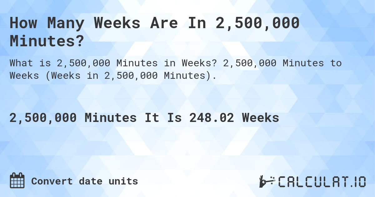 How Many Weeks Are In 2,500,000 Minutes?. 2,500,000 Minutes to Weeks (Weeks in 2,500,000 Minutes).