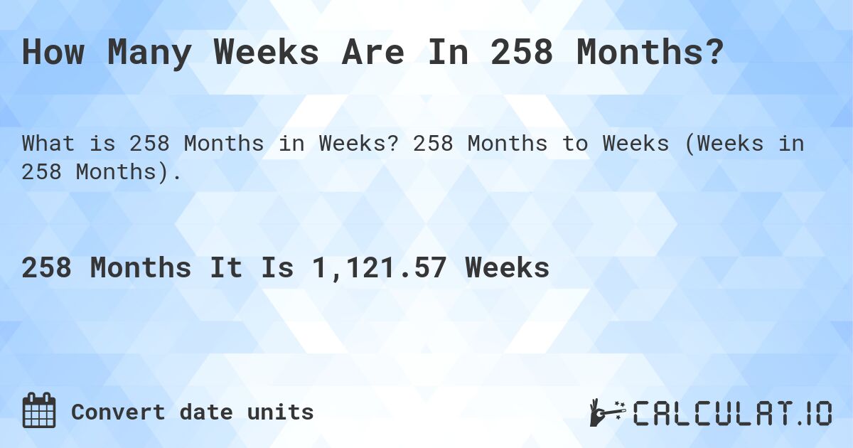 How Many Weeks Are In 258 Months?. 258 Months to Weeks (Weeks in 258 Months).