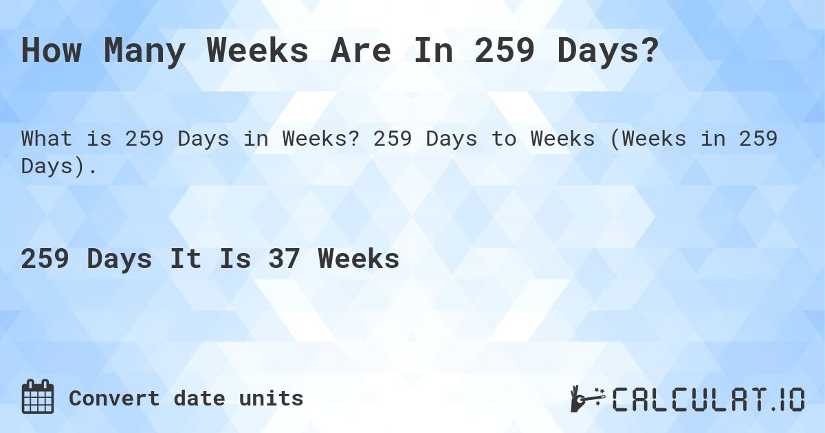 How Many Weeks Are In 259 Days?. 259 Days to Weeks (Weeks in 259 Days).