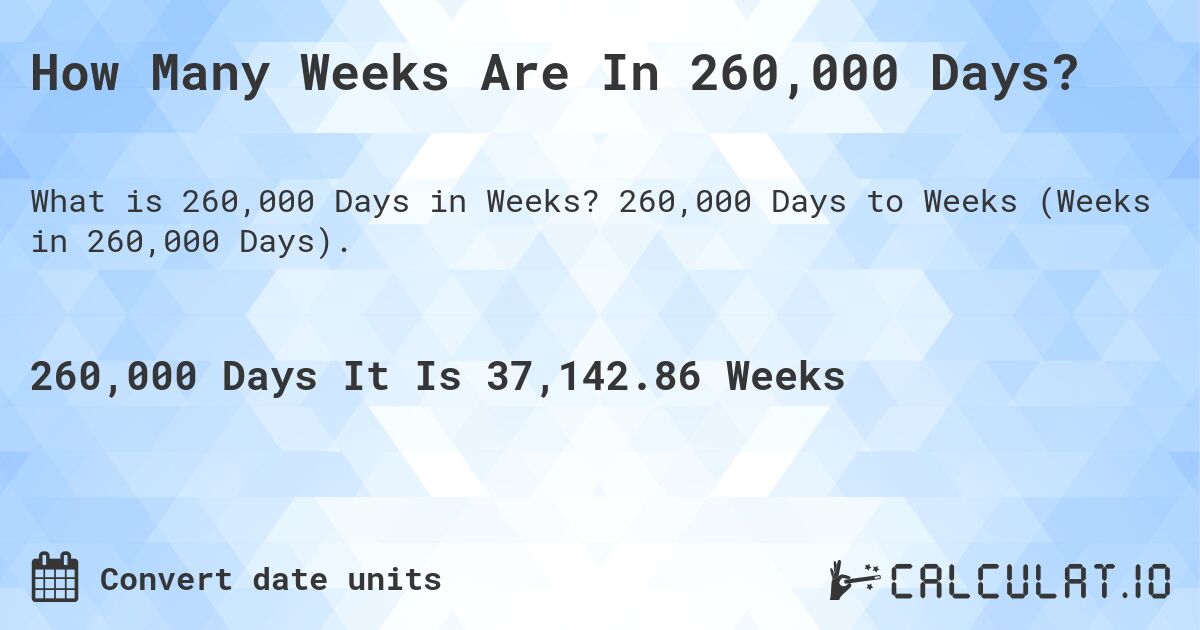 How Many Weeks Are In 260,000 Days?. 260,000 Days to Weeks (Weeks in 260,000 Days).