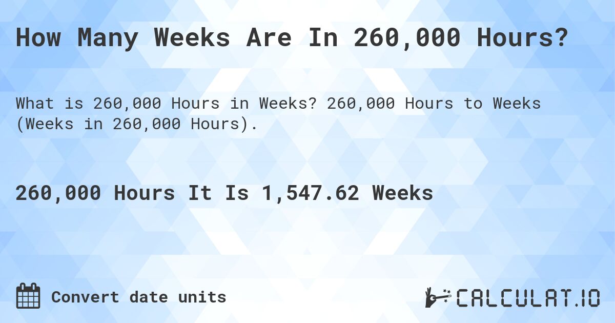 How Many Weeks Are In 260,000 Hours?. 260,000 Hours to Weeks (Weeks in 260,000 Hours).