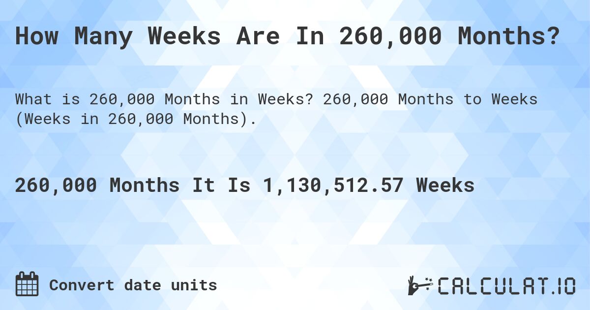 How Many Weeks Are In 260,000 Months?. 260,000 Months to Weeks (Weeks in 260,000 Months).