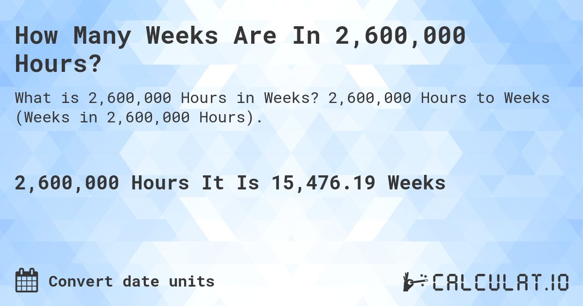 How Many Weeks Are In 2,600,000 Hours?. 2,600,000 Hours to Weeks (Weeks in 2,600,000 Hours).