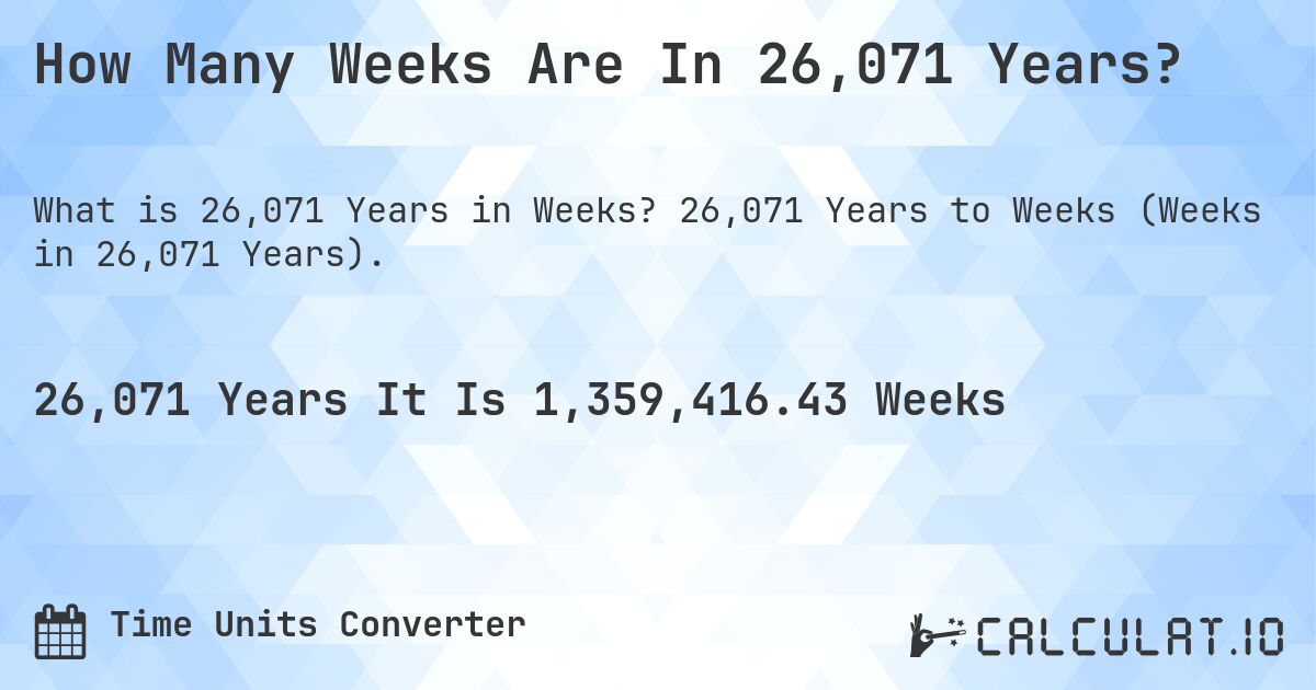 How Many Weeks Are In 26,071 Years?. 26,071 Years to Weeks (Weeks in 26,071 Years).
