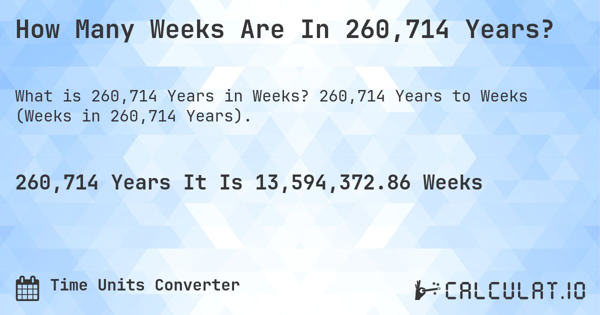 How Many Weeks Are In 260,714 Years?. 260,714 Years to Weeks (Weeks in 260,714 Years).