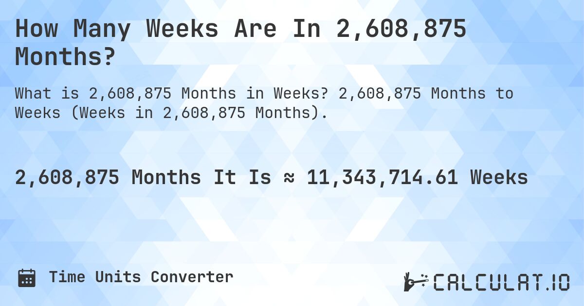 How Many Weeks Are In 2,608,875 Months?. 2,608,875 Months to Weeks (Weeks in 2,608,875 Months).