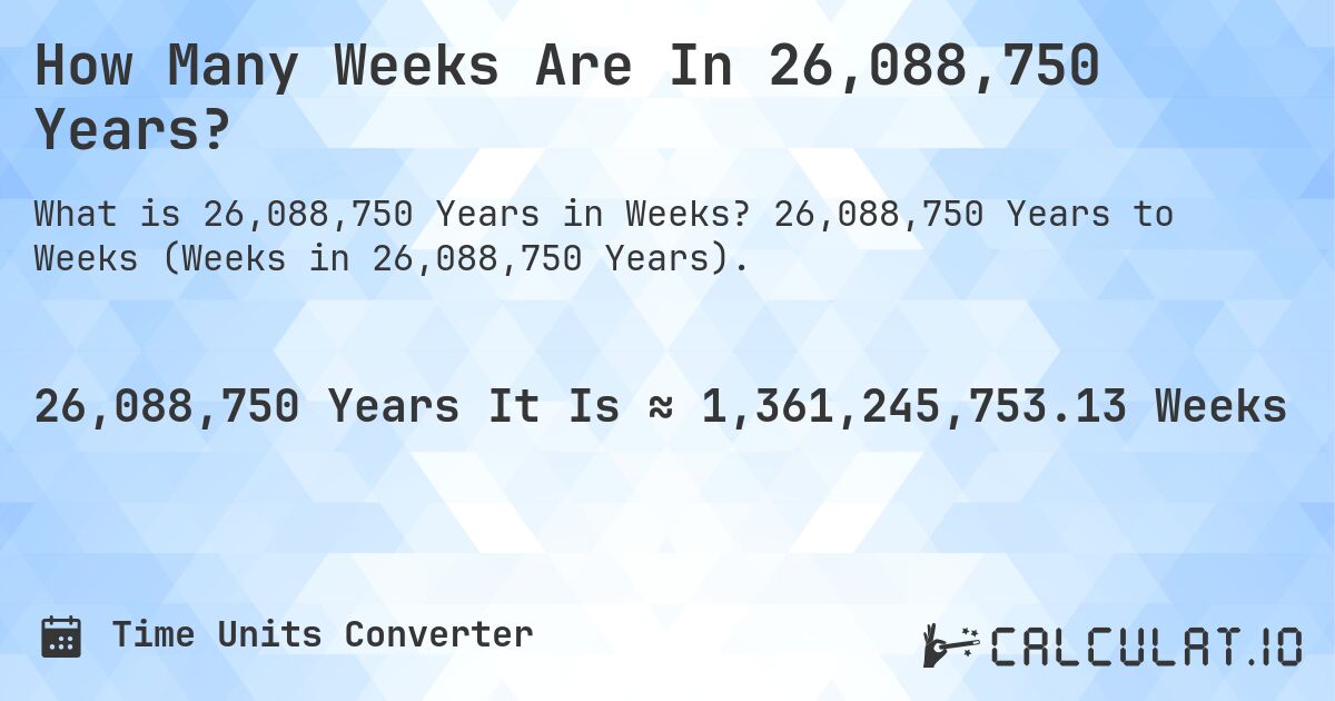 How Many Weeks Are In 26,088,750 Years?. 26,088,750 Years to Weeks (Weeks in 26,088,750 Years).