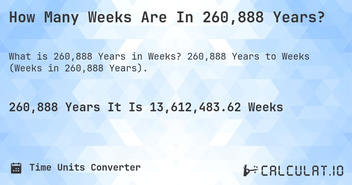 How Many Weeks Are In 260,888 Years?. 260,888 Years to Weeks (Weeks in 260,888 Years).
