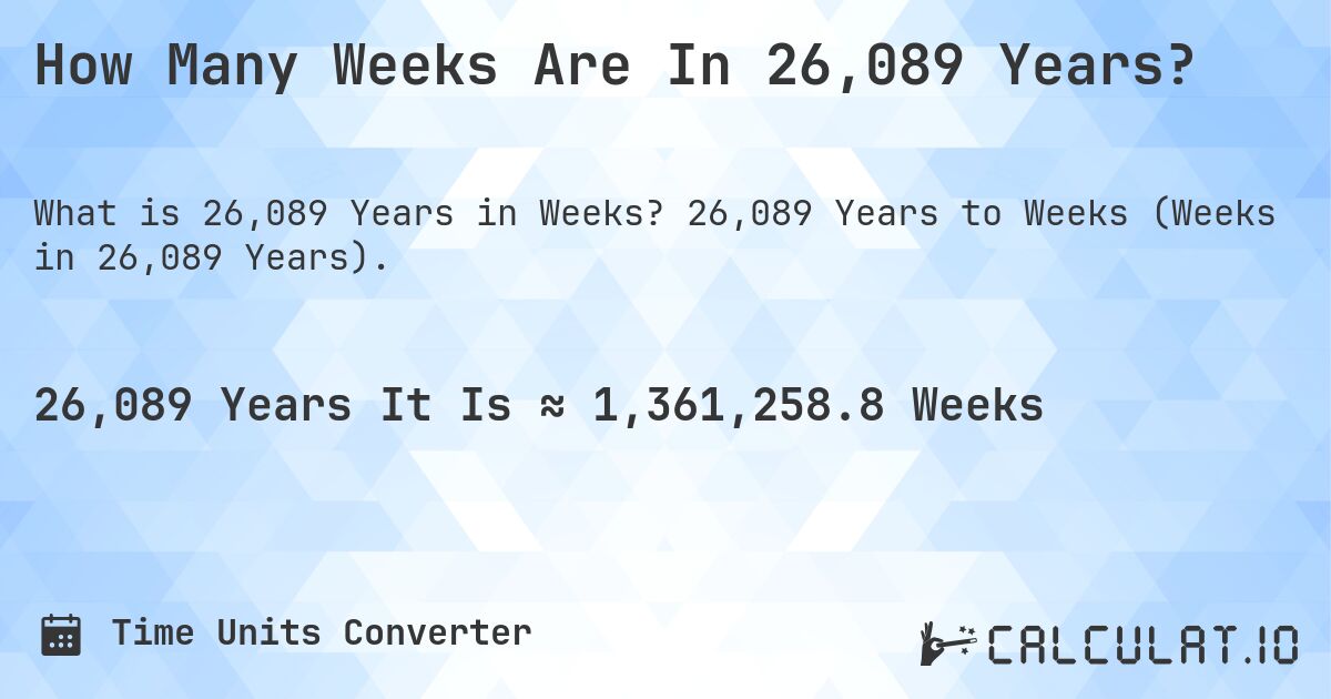 How Many Weeks Are In 26,089 Years?. 26,089 Years to Weeks (Weeks in 26,089 Years).