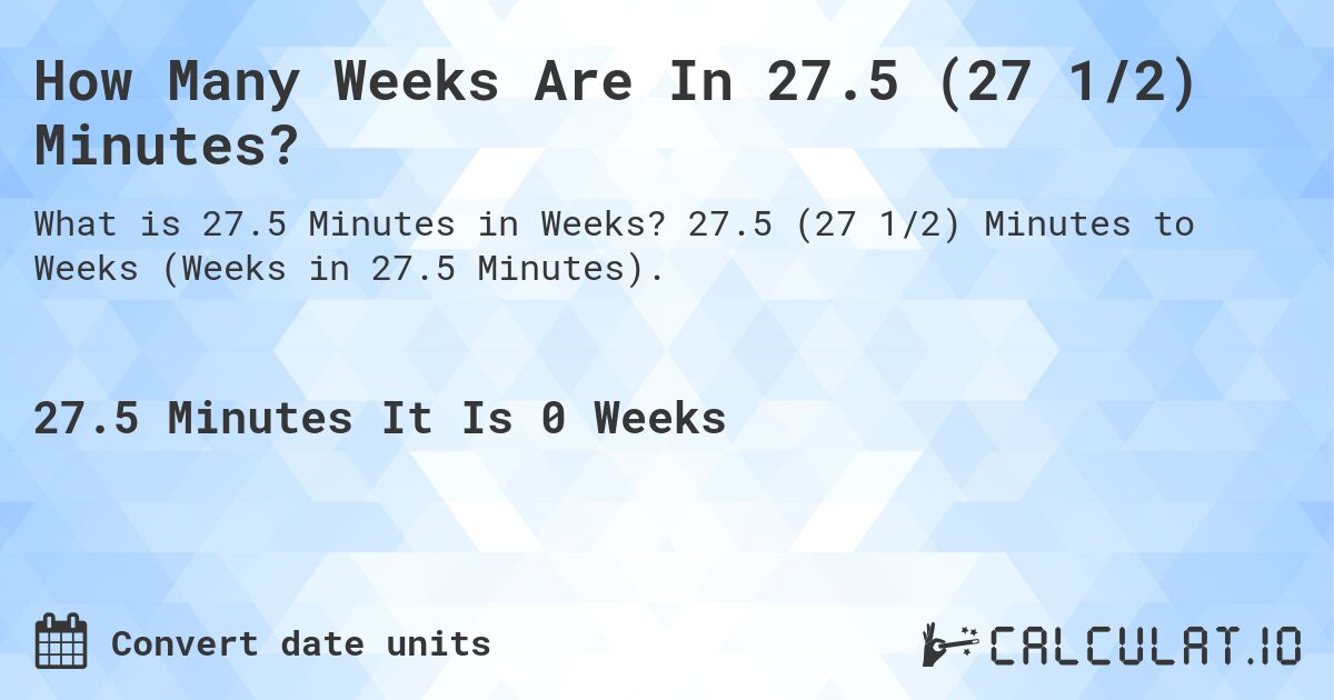 How Many Weeks Are In 27.5 (27 1/2) Minutes?. 27.5 (27 1/2) Minutes to Weeks (Weeks in 27.5 Minutes).