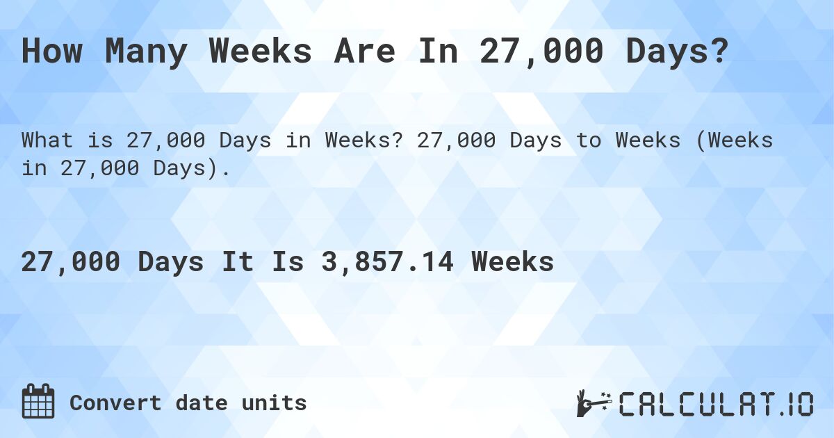 How Many Weeks Are In 27,000 Days?. 27,000 Days to Weeks (Weeks in 27,000 Days).