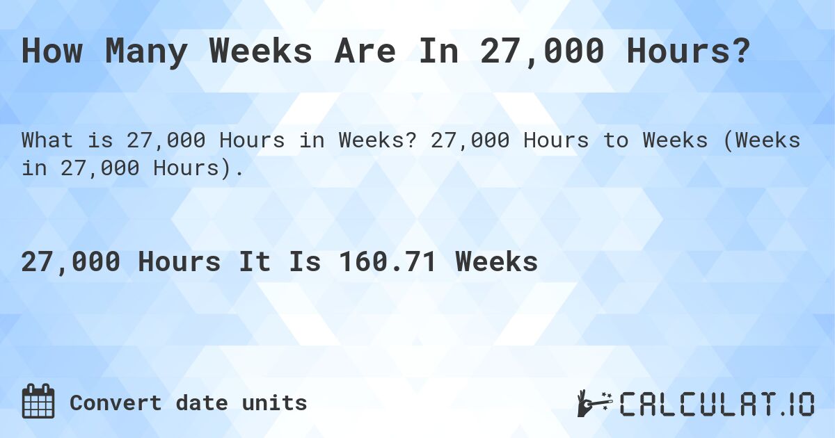 How Many Weeks Are In 27,000 Hours?. 27,000 Hours to Weeks (Weeks in 27,000 Hours).