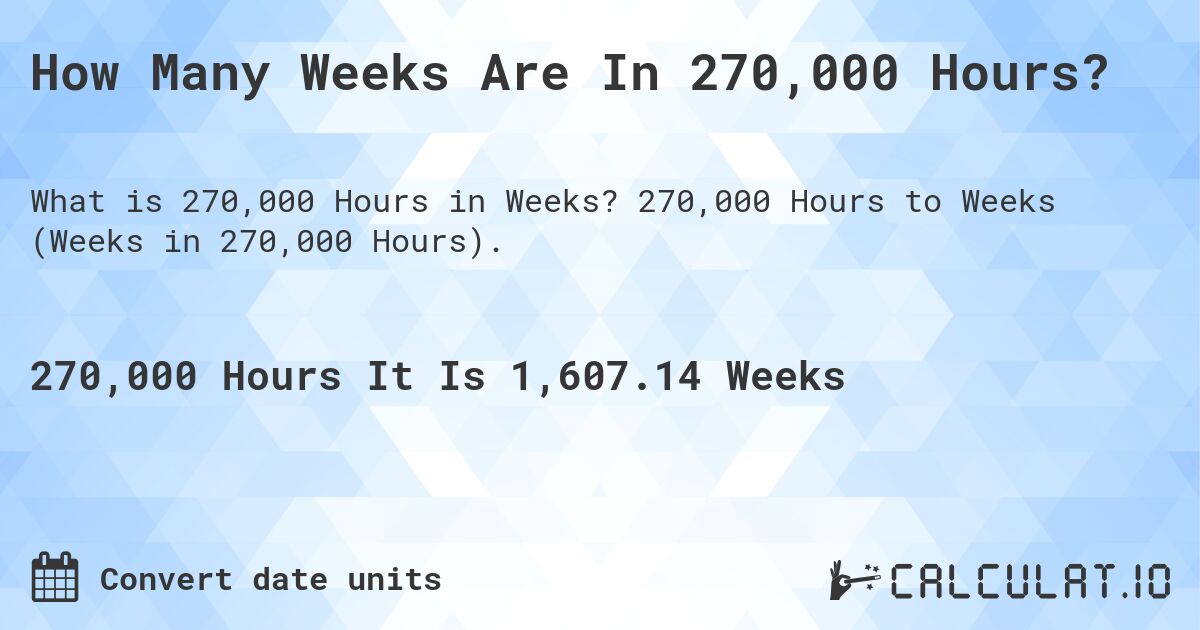 How Many Weeks Are In 270,000 Hours?. 270,000 Hours to Weeks (Weeks in 270,000 Hours).