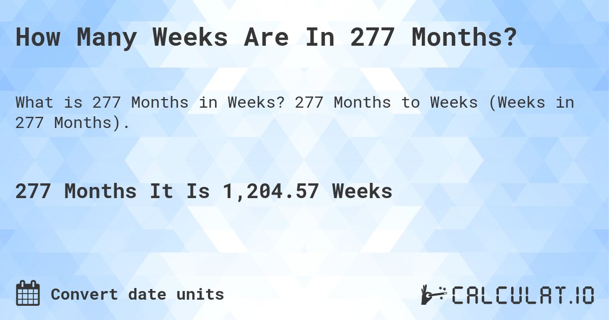 How Many Weeks Are In 277 Months?. 277 Months to Weeks (Weeks in 277 Months).