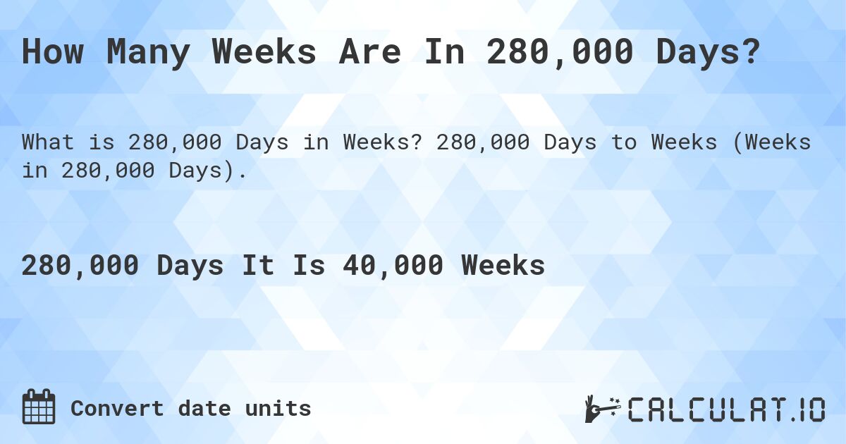 How Many Weeks Are In 280,000 Days?. 280,000 Days to Weeks (Weeks in 280,000 Days).