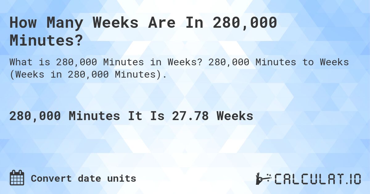 How Many Weeks Are In 280,000 Minutes?. 280,000 Minutes to Weeks (Weeks in 280,000 Minutes).