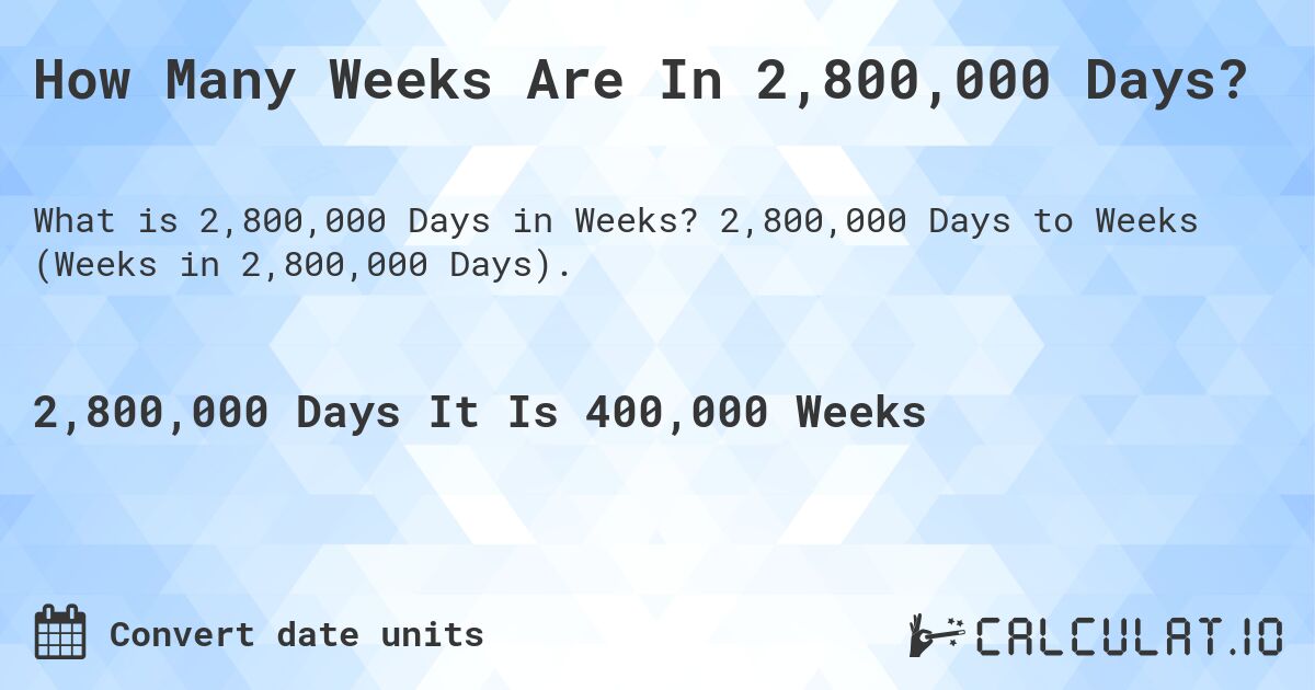 How Many Weeks Are In 2,800,000 Days?. 2,800,000 Days to Weeks (Weeks in 2,800,000 Days).