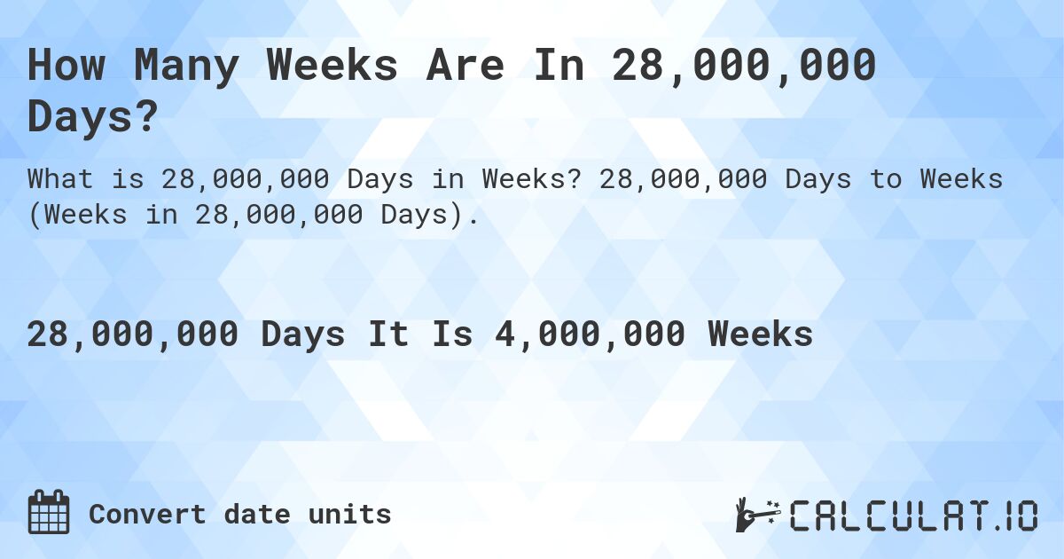 How Many Weeks Are In 28,000,000 Days?. 28,000,000 Days to Weeks (Weeks in 28,000,000 Days).
