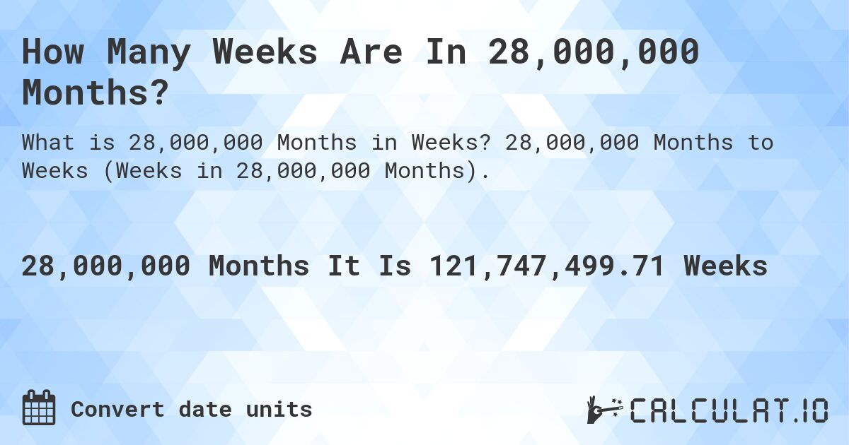 How Many Weeks Are In 28,000,000 Months?. 28,000,000 Months to Weeks (Weeks in 28,000,000 Months).