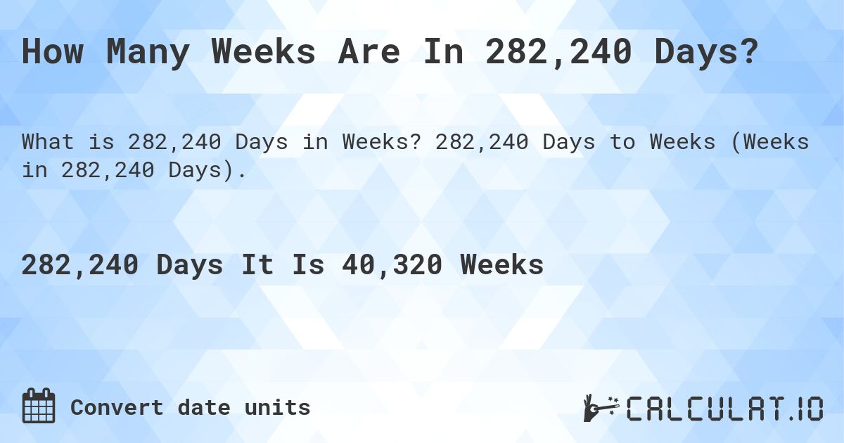 How Many Weeks Are In 282,240 Days?. 282,240 Days to Weeks (Weeks in 282,240 Days).