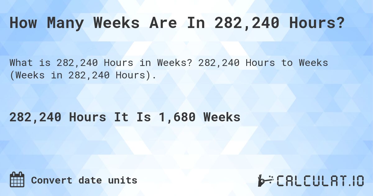 How Many Weeks Are In 282,240 Hours?. 282,240 Hours to Weeks (Weeks in 282,240 Hours).