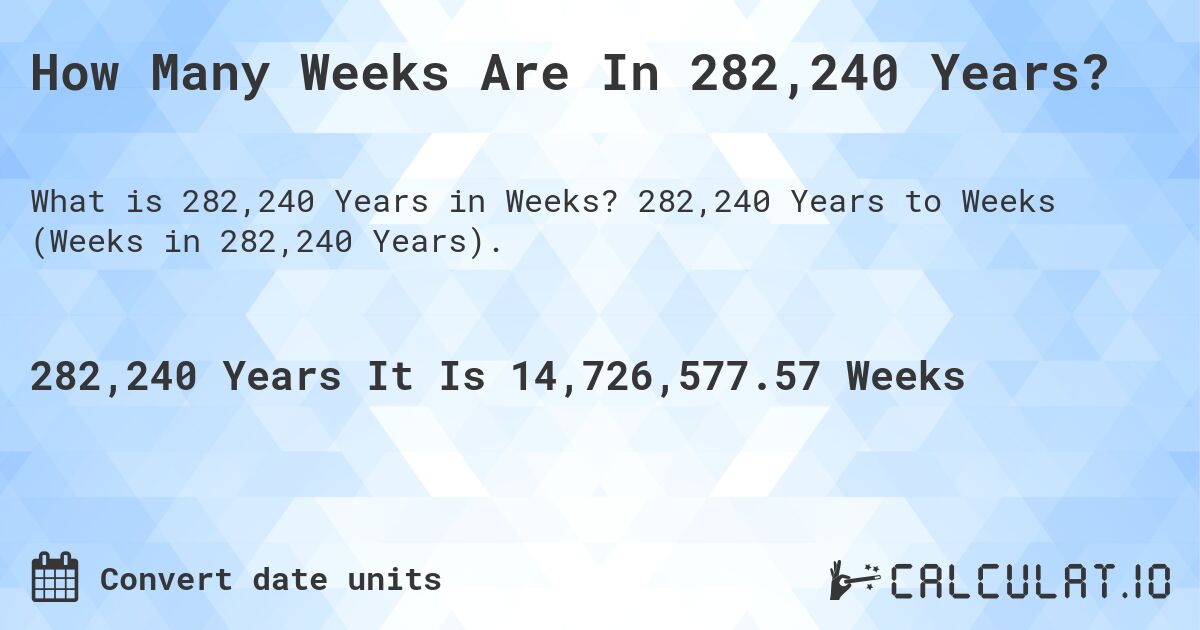 How Many Weeks Are In 282,240 Years?. 282,240 Years to Weeks (Weeks in 282,240 Years).