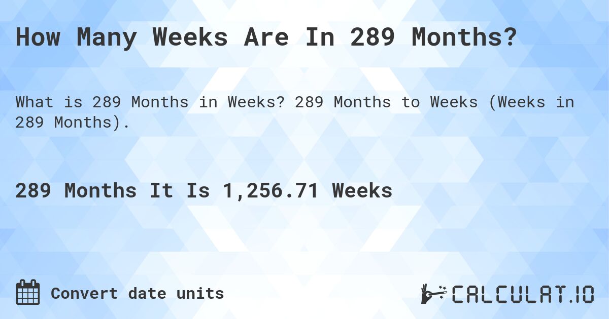 How Many Weeks Are In 289 Months?. 289 Months to Weeks (Weeks in 289 Months).